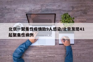北京一聚集性疫情致9人感染/北京发现41起聚集性病例