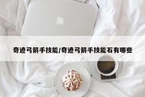 奇迹弓箭手技能/奇迹弓箭手技能石有哪些