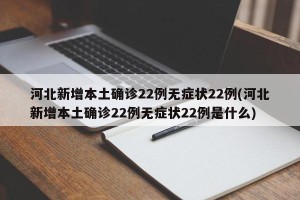 河北新增本土确诊22例无症状22例(河北新增本土确诊22例无症状22例是什么)