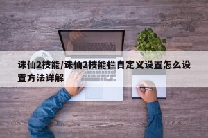 诛仙2技能/诛仙2技能栏自定义设置怎么设置方法详解