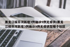 黑龙江绥芬河新增3例确诊9例无症状/黑龙江绥芬河新增3例确诊9例无症状在哪个社区