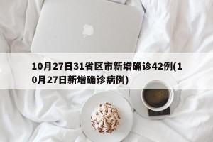 10月27日31省区市新增确诊42例(10月27日新增确诊病例)