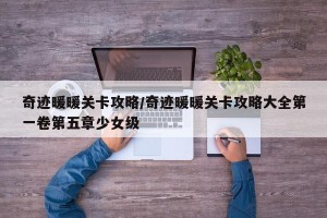 奇迹暖暖关卡攻略/奇迹暖暖关卡攻略大全第一卷第五章少女级