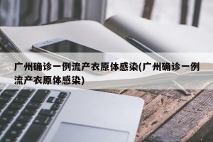 广州确诊一例流产衣原体感染(广州确诊一例流产衣原体感染)