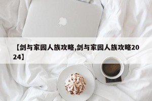 【剑与家园人族攻略,剑与家园人族攻略2024】