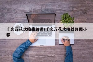 千恋万花攻略线路图/千恋万花攻略线路图小春