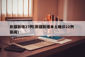 新疆新增27例(新疆新增本土确诊22例 新闻)