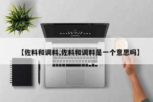 【佐料和调料,佐料和调料是一个意思吗】