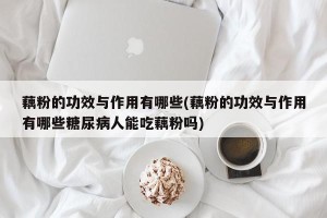 藕粉的功效与作用有哪些(藕粉的功效与作用有哪些糖尿病人能吃藕粉吗)