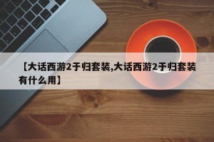 【大话西游2于归套装,大话西游2于归套装有什么用】