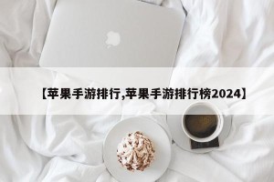 【苹果手游排行,苹果手游排行榜2024】