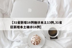 【31省新增16例确诊本土13例,31省区新增本土确诊16例】