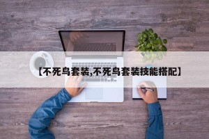 【不死鸟套装,不死鸟套装技能搭配】