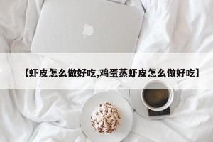 【虾皮怎么做好吃,鸡蛋蒸虾皮怎么做好吃】