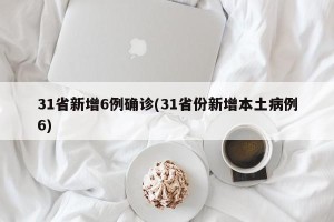 31省新增6例确诊(31省份新增本土病例6)