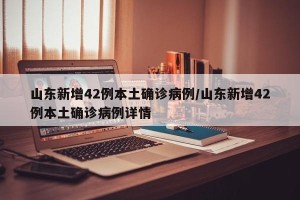 山东新增42例本土确诊病例/山东新增42例本土确诊病例详情