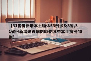 【31省份新增本土确诊53例涉及8省,31省份新增确诊病例69例其中本土病例48例】