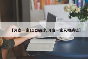 【河南一家11口确诊,河南一家人被感染】
