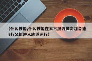 【什么技能,什么技能在大气层内做高超音速飞行又能进入轨道运行】