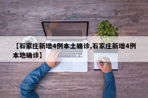 【石家庄新增4例本土确诊,石家庄新增4例本地确诊】