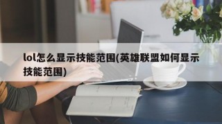 lol怎么显示技能范围(英雄联盟如何显示技能范围)