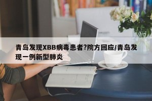 青岛发现XBB病毒患者?院方回应/青岛发现一例新型肺炎