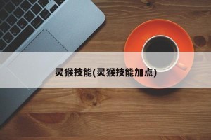 灵猴技能(灵猴技能加点)