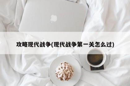 攻略现代战争(现代战争第一关怎么过)