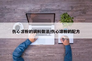伤心凉粉的调料做法/伤心凉粉的配方