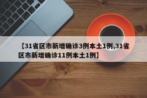 【31省区市新增确诊3例本土1例,31省区市新增确诊11例本土1例】