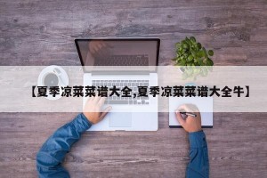 【夏季凉菜菜谱大全,夏季凉菜菜谱大全牛】