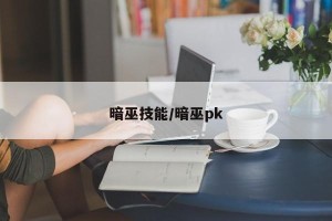 暗巫技能/暗巫pk