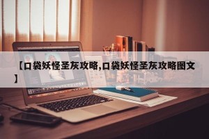 【口袋妖怪圣灰攻略,口袋妖怪圣灰攻略图文】