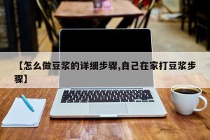 【怎么做豆浆的详细步骤,自己在家打豆浆步骤】
