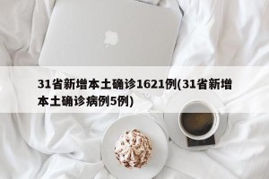 31省新增本土确诊1621例(31省新增本土确诊病例5例)