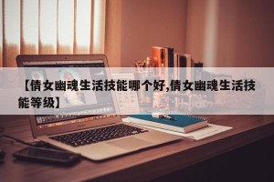 【倩女幽魂生活技能哪个好,倩女幽魂生活技能等级】