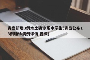 青岛新增3例本土确诊系中学生(青岛公布13例确诊病例详情 视频)