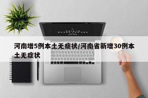 河南增5例本土无症状/河南省新增30例本土无症状