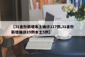 【31省份新增本土确诊117例,31省份新增确诊19例本土5例】