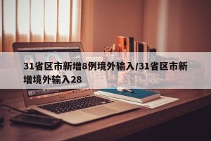 31省区市新增8例境外输入/31省区市新增境外输入28