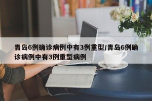 青岛6例确诊病例中有3例重型/青岛6例确诊病例中有3例重型病例
