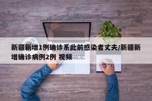新疆新增1例确诊系此前感染者丈夫/新疆新增确诊病例2例 视频