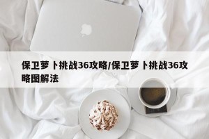保卫萝卜挑战36攻略/保卫萝卜挑战36攻略图解法