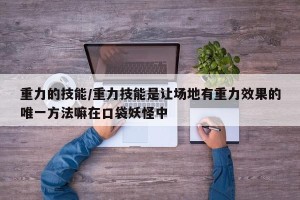 重力的技能/重力技能是让场地有重力效果的唯一方法嘛在口袋妖怪中