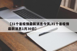 【31个省疫情最新消息今天,31个省疫情最新消息1月30日】