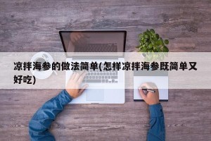 凉拌海参的做法简单(怎样凉拌海参既简单又好吃)