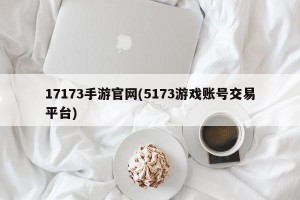 17173手游官网(5173游戏账号交易平台)