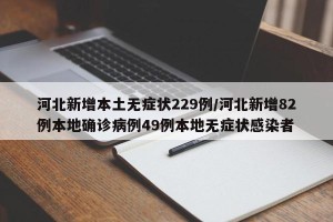 河北新增本土无症状229例/河北新增82例本地确诊病例49例本地无症状感染者