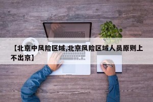 【北京中风险区域,北京风险区域人员原则上不出京】