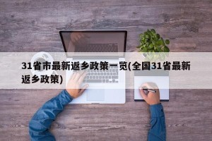 31省市最新返乡政策一览(全国31省最新返乡政策)